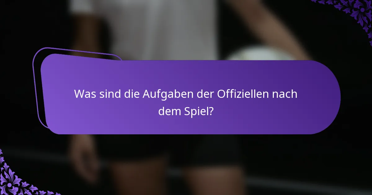 Was sind die Aufgaben der Offiziellen nach dem Spiel?