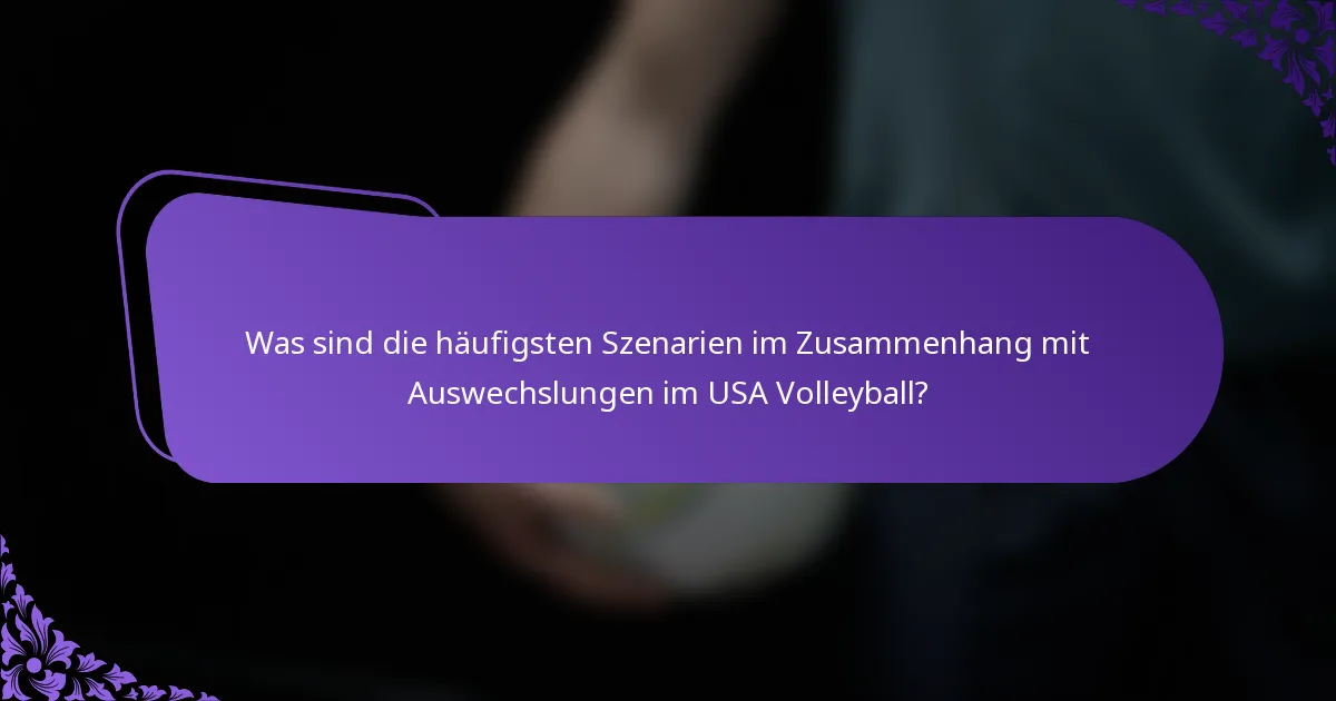 Was sind die häufigsten Szenarien im Zusammenhang mit Auswechslungen im USA Volleyball?