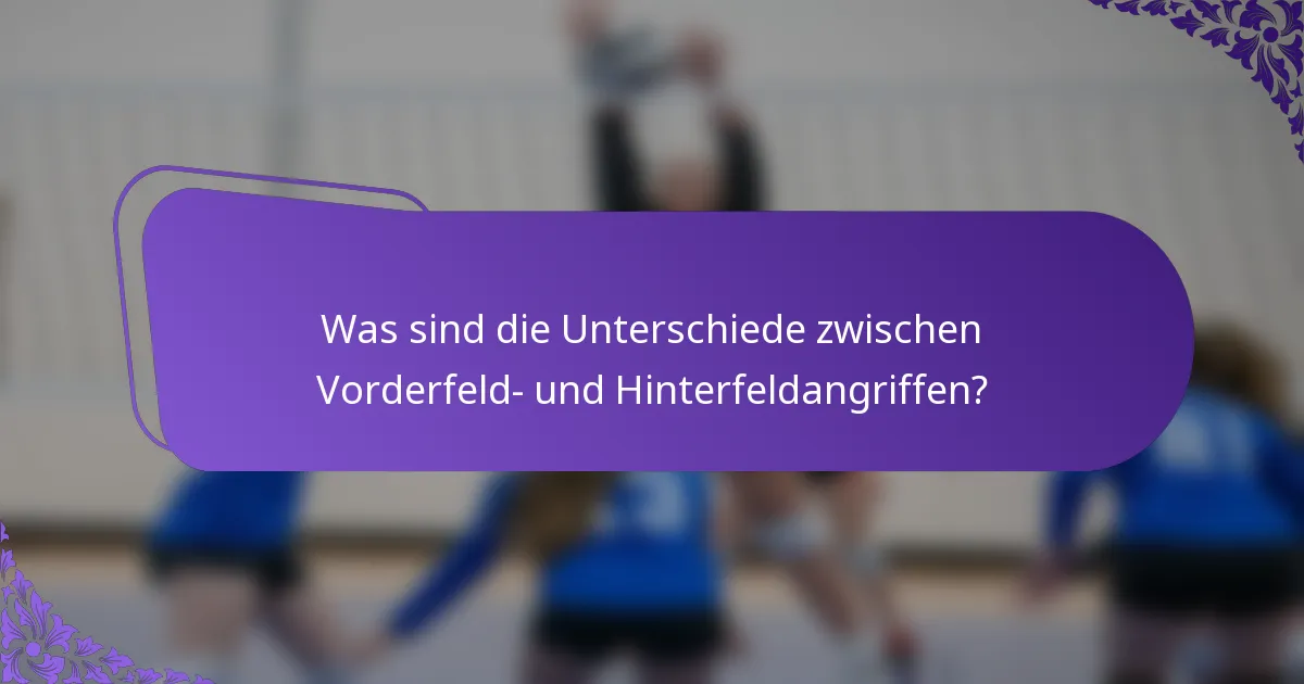 Was sind die Unterschiede zwischen Vorderfeld- und Hinterfeldangriffen?