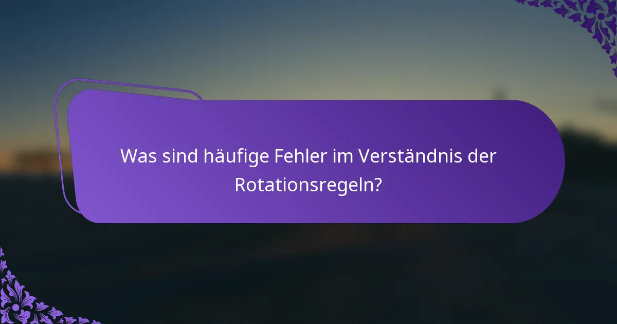 Was sind häufige Fehler im Verständnis der Rotationsregeln?
