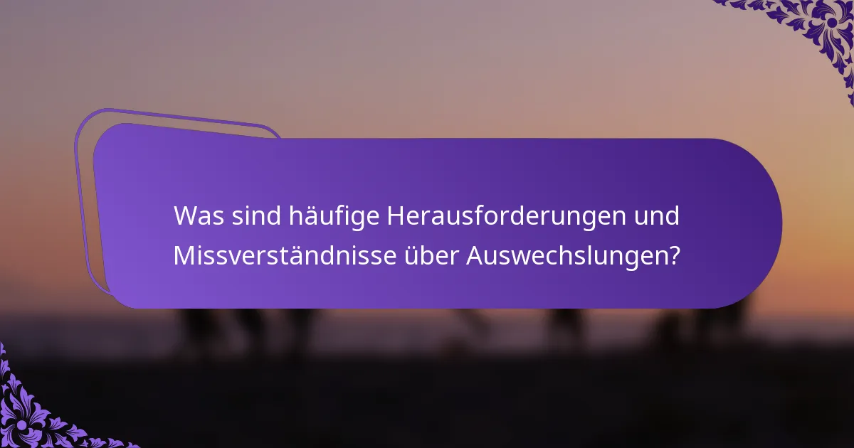 Was sind häufige Herausforderungen und Missverständnisse über Auswechslungen?
