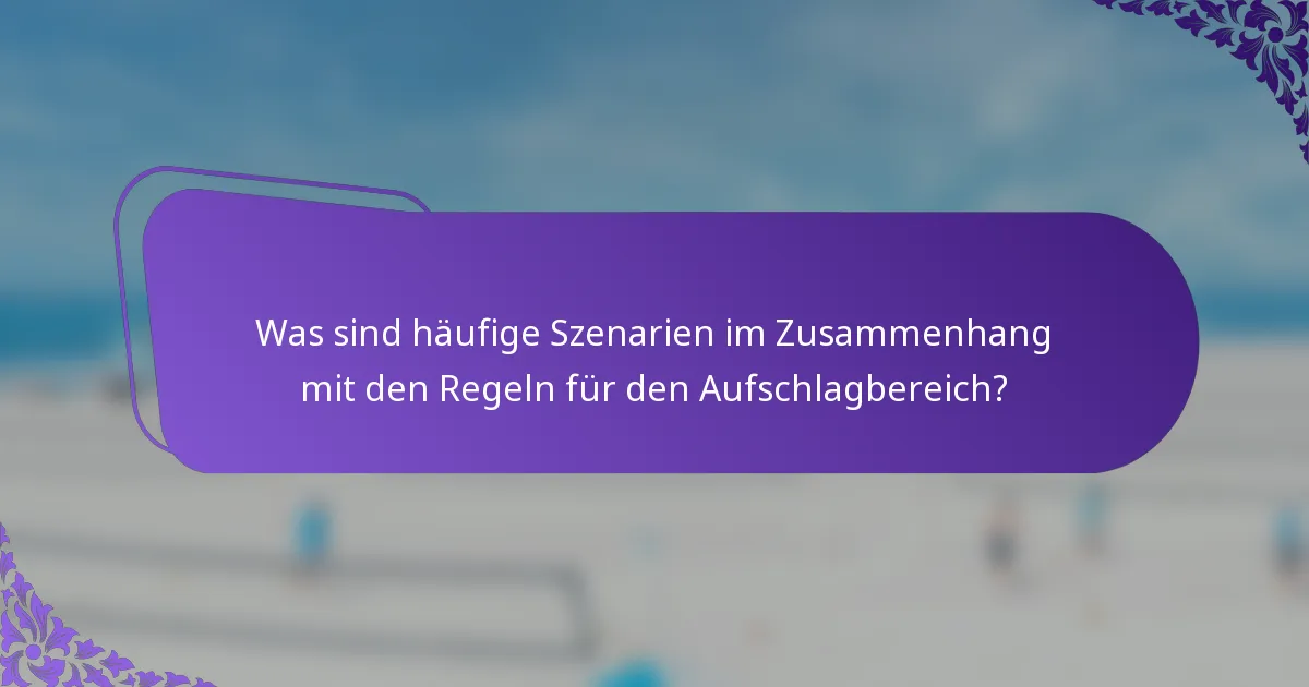 Was sind häufige Szenarien im Zusammenhang mit den Regeln für den Aufschlagbereich?
