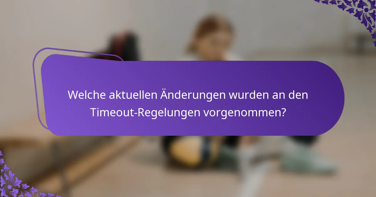 Welche aktuellen Änderungen wurden an den Timeout-Regelungen vorgenommen?
