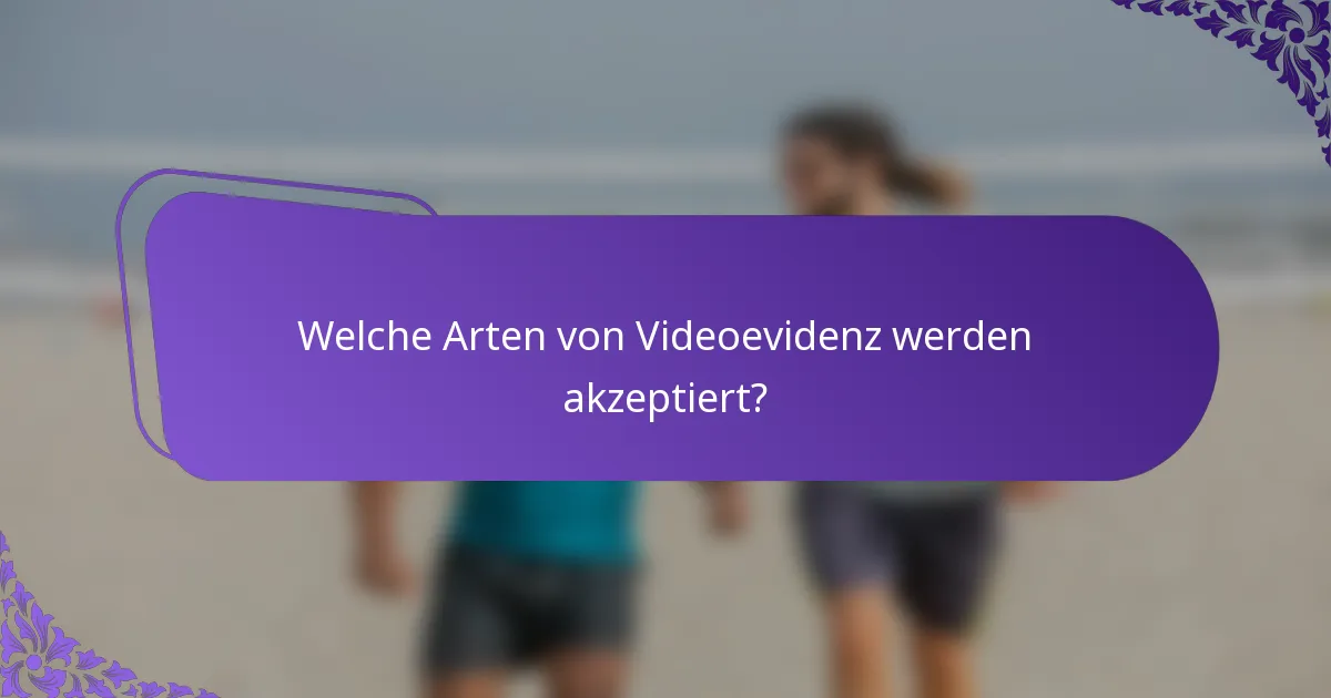 Welche Arten von Videoevidenz werden akzeptiert?