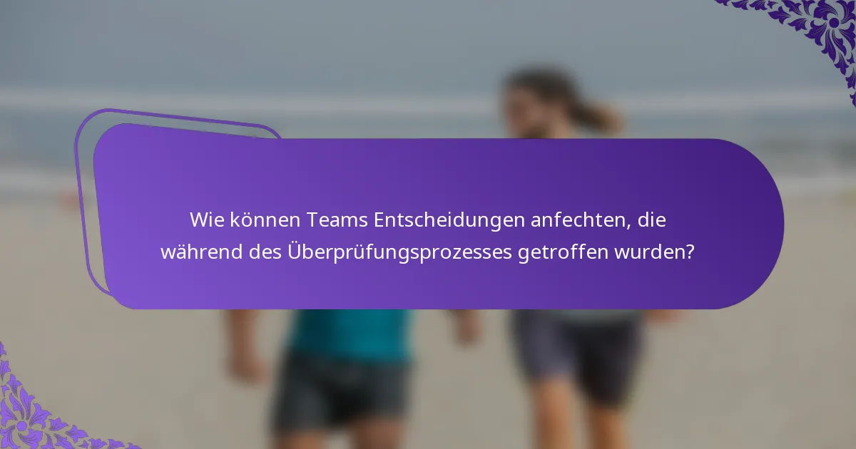 Wie können Teams Entscheidungen anfechten, die während des Überprüfungsprozesses getroffen wurden?