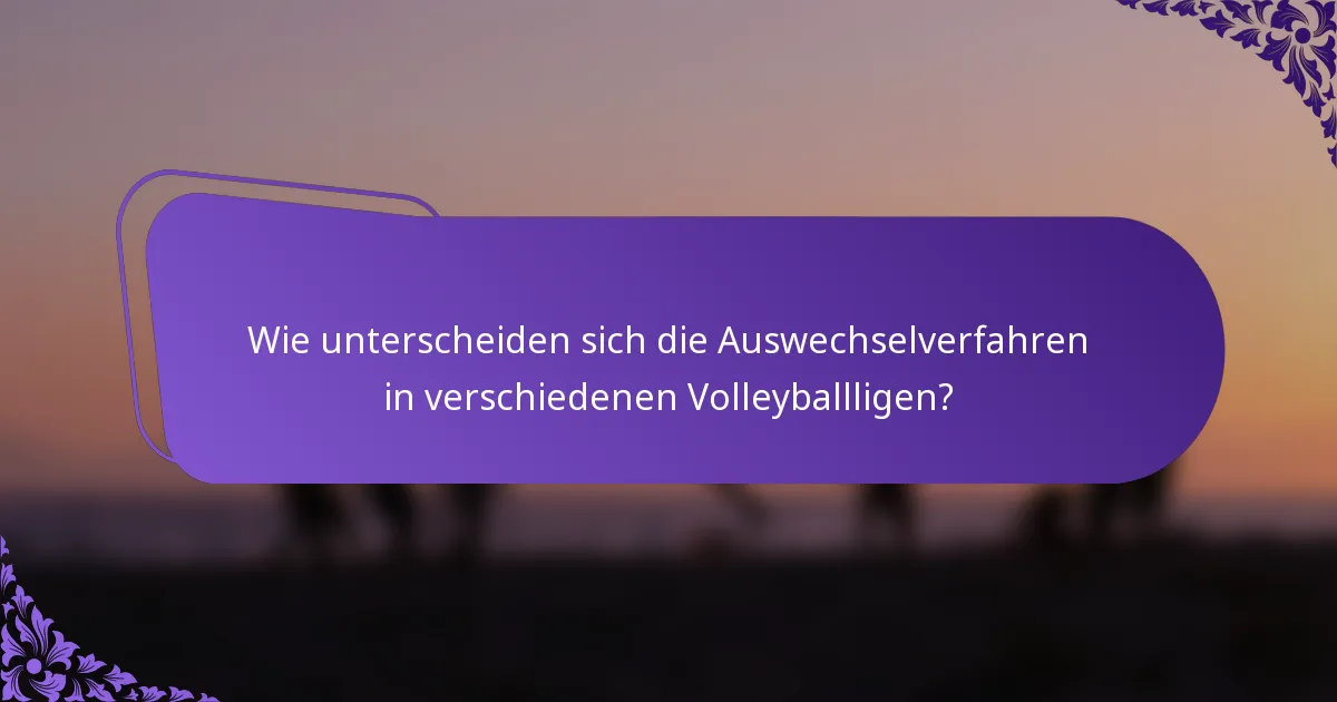 Wie unterscheiden sich die Auswechselverfahren in verschiedenen Volleyballligen?
