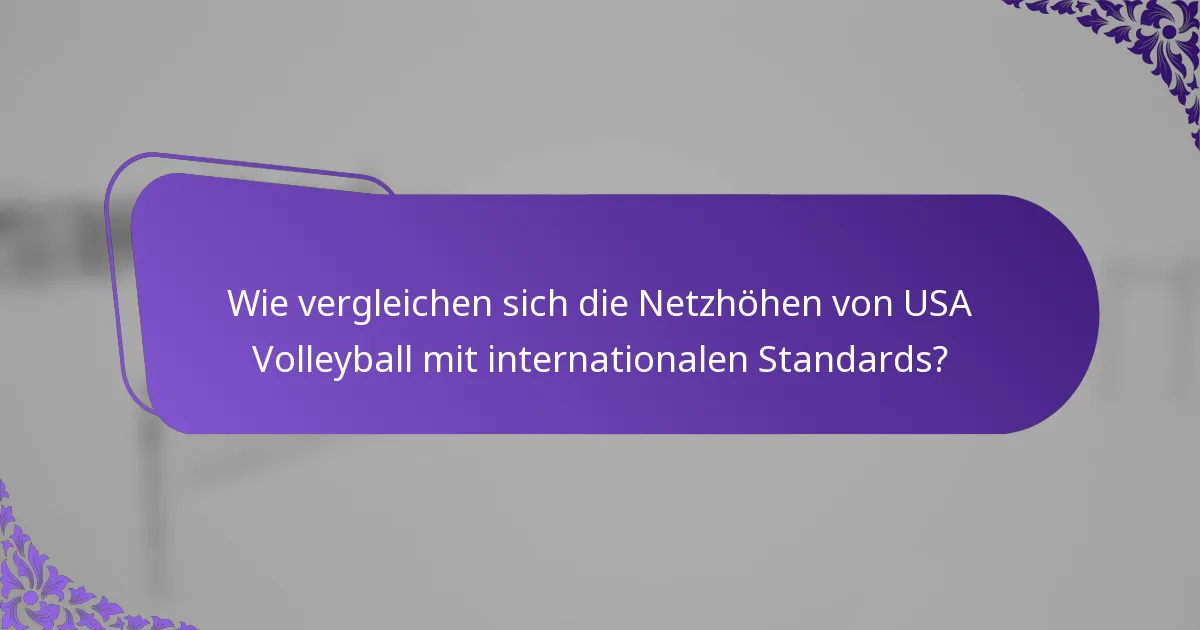 Wie vergleichen sich die Netzhöhen von USA Volleyball mit internationalen Standards?