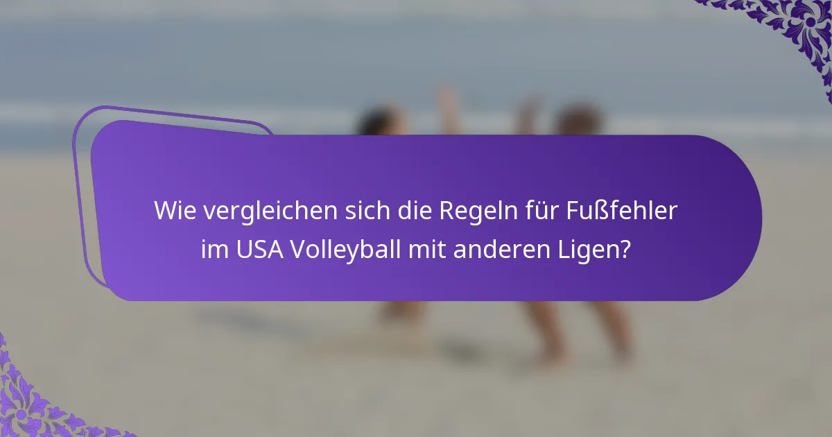 Wie vergleichen sich die Regeln für Fußfehler im USA Volleyball mit anderen Ligen?
